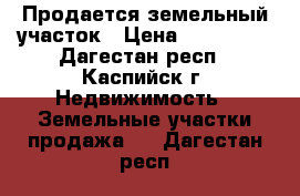 Продается земельный участок › Цена ­ 850 000 - Дагестан респ., Каспийск г. Недвижимость » Земельные участки продажа   . Дагестан респ.